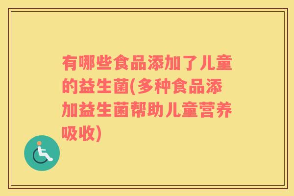 有哪些食品添加了儿童的益生菌(多种食品添加益生菌帮助儿童营养吸收)