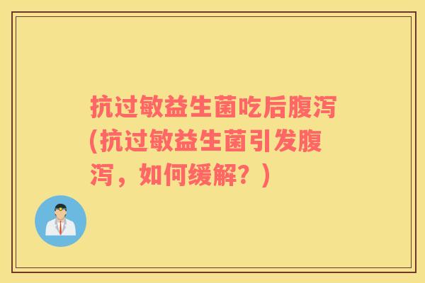 抗益生菌吃后(抗益生菌引发,如何缓解?) 抗益生菌吃后(抗益生菌引发,如何缓解?)