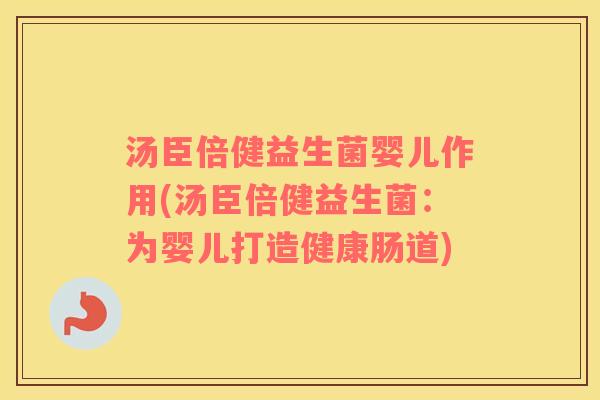 汤臣倍健益生菌婴儿作用(汤臣倍健益生菌：为婴儿打造健康肠道)