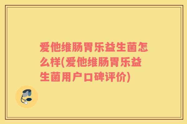 爱他维肠胃乐益生菌怎么样(爱他维肠胃乐益生菌用户口碑评价)