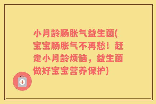 小月龄肠胀气益生菌(宝宝肠胀气不再愁！赶走小月龄烦恼，益生菌做好宝宝营养保护)