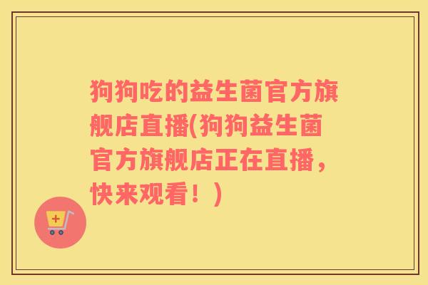 狗狗吃的益生菌官方旗舰店直播(狗狗益生菌官方旗舰店正在直播，快来观看！)