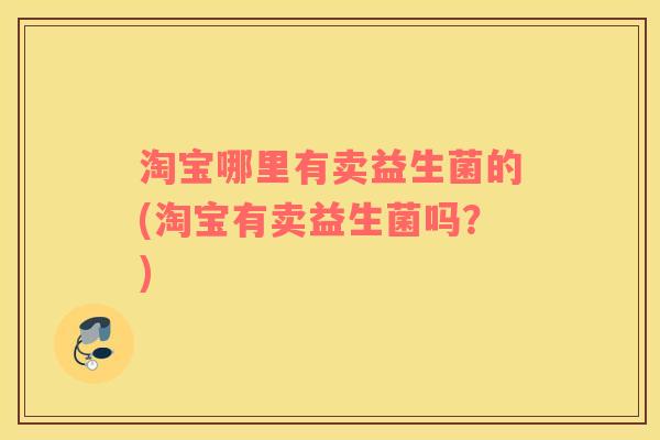 淘宝哪里有卖益生菌的(淘宝有卖益生菌吗？)