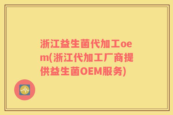 浙江益生菌代加工oem(浙江代加工厂商提供益生菌OEM服务)