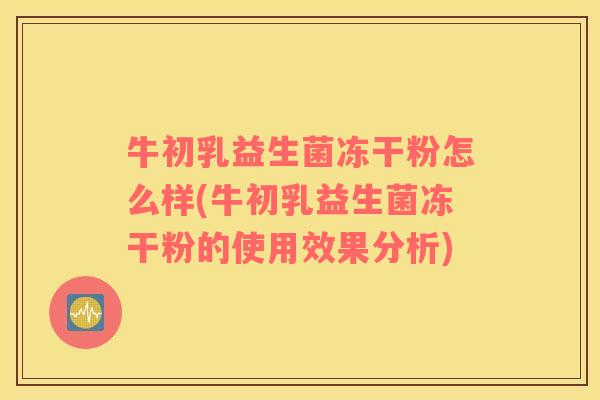 牛初乳益生菌冻干粉怎么样(牛初乳益生菌冻干粉的使用效果分析)