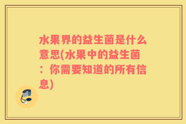 水果界的益生菌是什么意思(水果中的益生菌：你需要知道的所有信息)