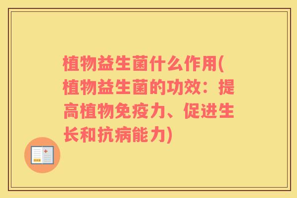 植物益生菌什么作用(植物益生菌的功效：提高植物免疫力、促进生长和抗病能力)