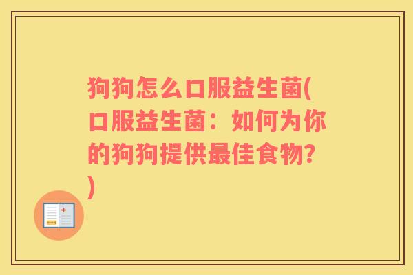 狗狗怎么口服益生菌(口服益生菌：如何为你的狗狗提供佳食物？)