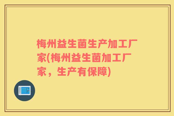 梅州益生菌生产加工厂家(梅州益生菌加工厂家，生产有保障)