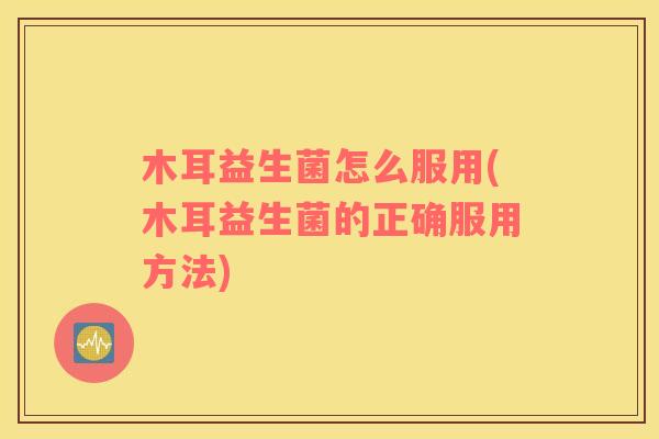 木耳益生菌怎么服用(木耳益生菌的正确服用方法)