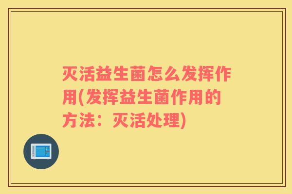 灭活益生菌怎么发挥作用(发挥益生菌作用的方法：灭活处理)