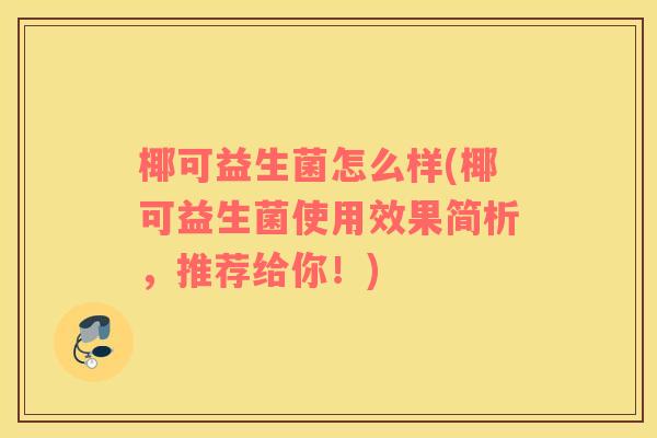 椰可益生菌怎么样(椰可益生菌使用效果简析，推荐给你！)