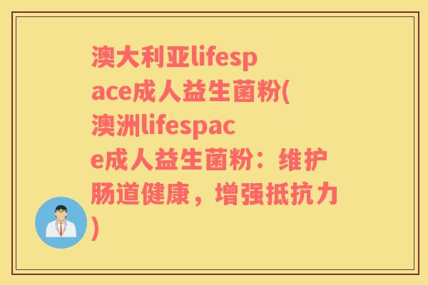 澳大利亚lifespace成人益生菌粉(澳洲lifespace成人益生菌粉：维护肠道健康，增强抵抗力)
