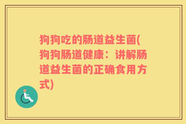 狗狗吃的肠道益生菌(狗狗肠道健康：讲解肠道益生菌的正确食用方式)