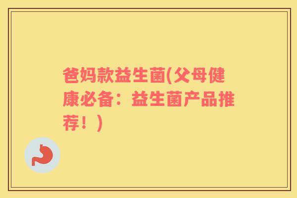 爸妈款益生菌(父母健康必备：益生菌产品推荐！)