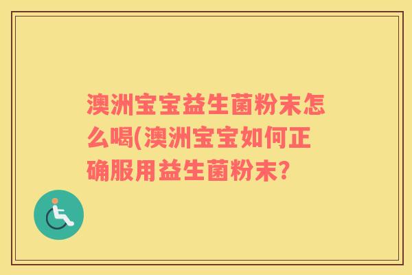 澳洲宝宝益生菌粉末怎么喝(澳洲宝宝如何正确服用益生菌粉末？