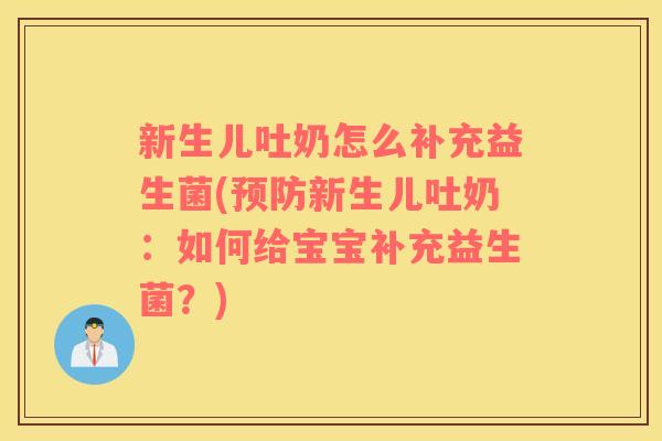新生儿吐奶怎么补充益生菌(预防新生儿吐奶：如何给宝宝补充益生菌？)