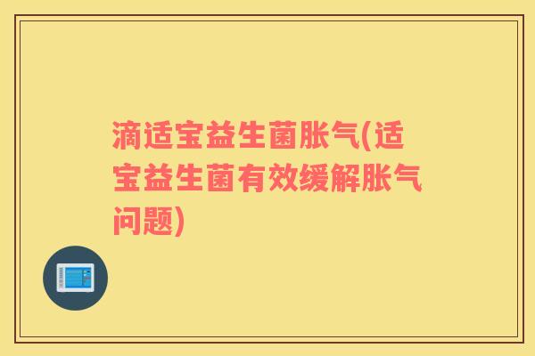 滴适宝益生菌胀气(适宝益生菌有效缓解胀气问题)