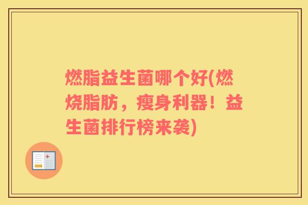 燃脂益生菌哪个好(燃烧脂肪，瘦身利器！益生菌排行榜来袭)