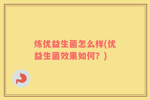 炼优益生菌怎么样(优益生菌效果如何？)