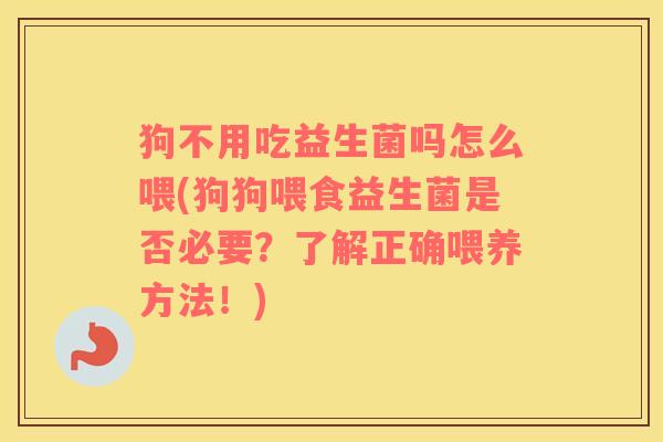 狗不用吃益生菌吗怎么喂(狗狗喂食益生菌是否必要？了解正确喂养方法！)