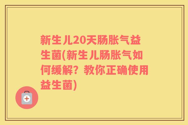 新生儿20天肠胀气益生菌(新生儿肠胀气如何缓解？教你正确使用益生菌)