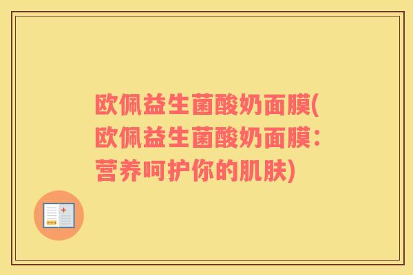 欧佩益生菌酸奶面膜(欧佩益生菌酸奶面膜：营养呵护你的肌肤)