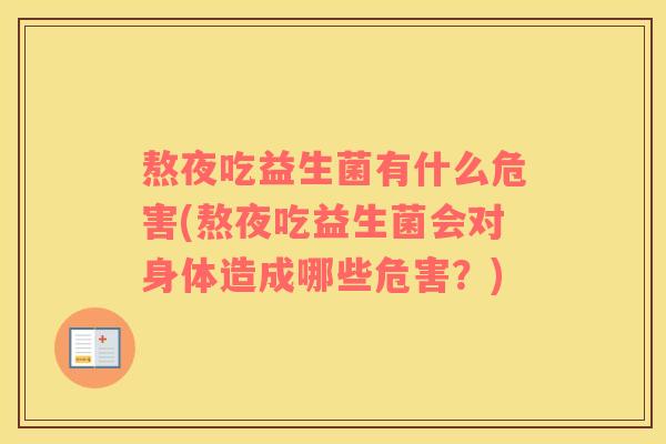 熬夜吃益生菌有什么危害(熬夜吃益生菌会对身体造成哪些危害?) 熬夜吃益生菌有什么危害(熬夜吃益生菌会对身体造成哪些危害?)