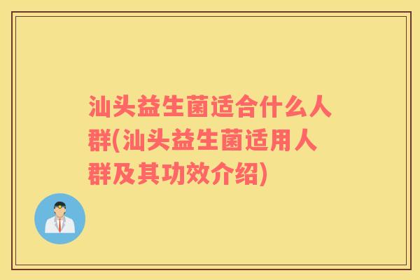 汕头益生菌适合什么人群(汕头益生菌适用人群及其功效介绍)