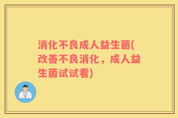 消化不良成人益生菌(改善不良消化，成人益生菌试试看)