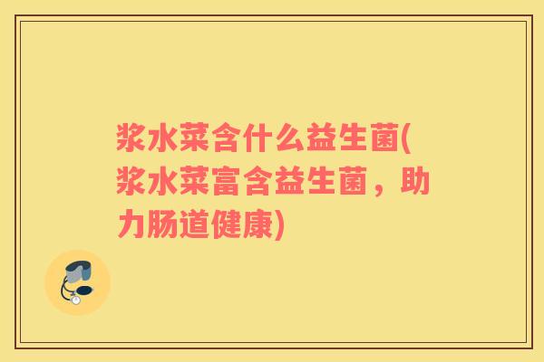 浆水菜含什么益生菌(浆水菜富含益生菌，助力肠道健康)