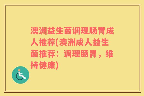 澳洲益生菌调理肠胃成人推荐(澳洲成人益生菌推荐：调理肠胃，维持健康)