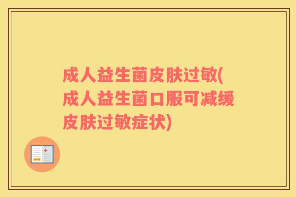成人益生菌皮肤过敏(成人益生菌口服可减缓皮肤过敏症状)