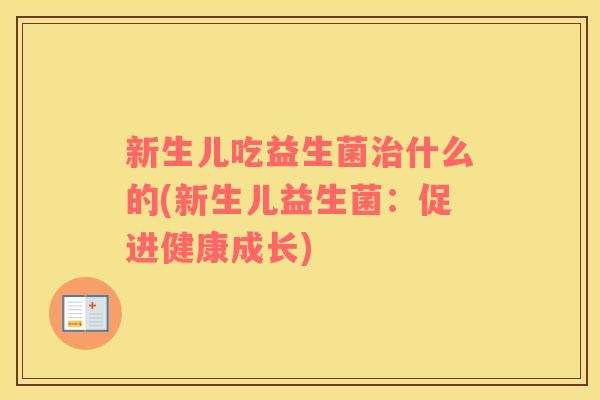 新生儿吃益生菌治什么的(新生儿益生菌：促进健康成长)
