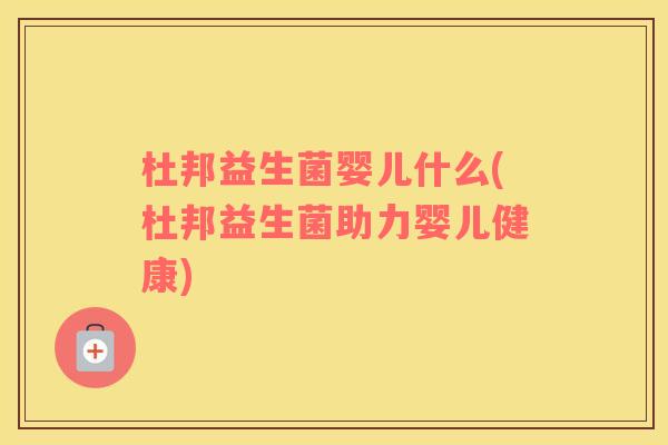 杜邦益生菌婴儿什么(杜邦益生菌助力婴儿健康)