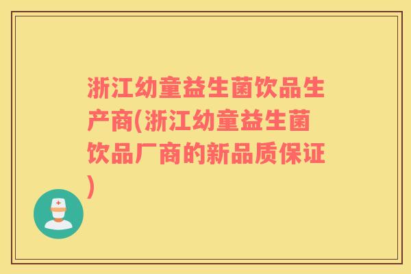 浙江幼童益生菌饮品生产商(浙江幼童益生菌饮品厂商的新品质保证)