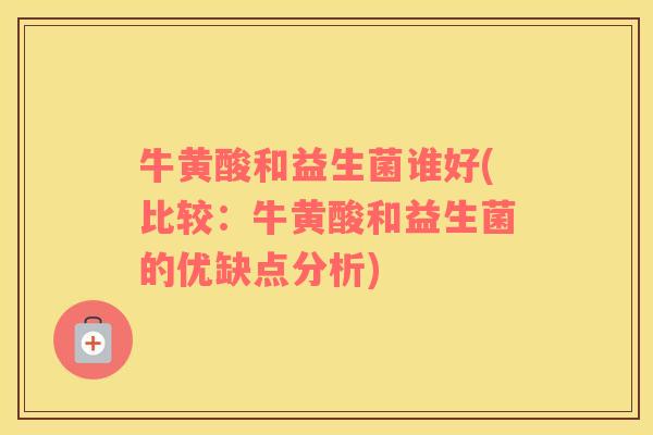 牛黄酸和益生菌谁好(比较：牛黄酸和益生菌的优缺点分析)