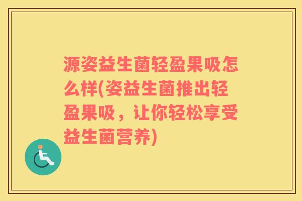 源姿益生菌轻盈果吸怎么样(姿益生菌推出轻盈果吸，让你轻松享受益生菌营养)