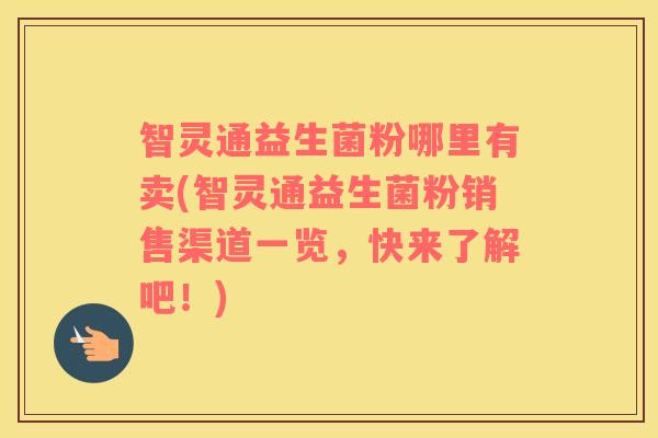 智灵通益生菌粉哪里有卖(智灵通益生菌粉销售渠道一览，快来了解吧！)