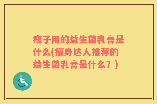 瘦子用的益生菌乳膏是什么(瘦身达人推荐的益生菌乳膏是什么？)
