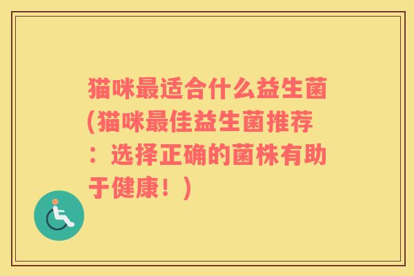 猫咪最适合什么益生菌(猫咪最佳益生菌推荐：选择正确的菌株有助于健康！)