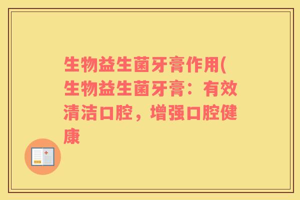 生物益生菌牙膏作用(生物益生菌牙膏：有效清洁口腔，增强口腔健康