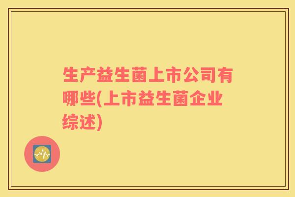 生产益生菌上市公司有哪些(上市益生菌企业综述)