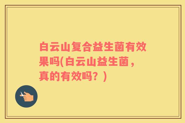 白云山复合益生菌有效果吗(白云山益生菌，真的有效吗？)