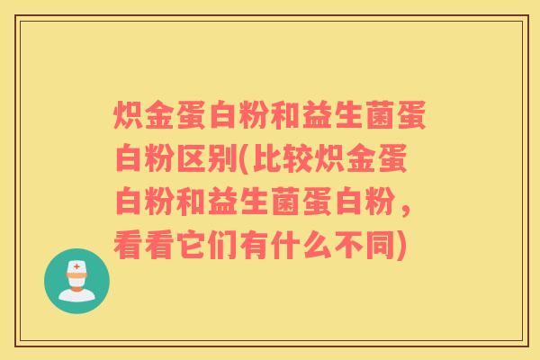 炽金蛋白粉和益生菌蛋白粉区别(比较炽金蛋白粉和益生菌蛋白粉，看看它们有什么不同)