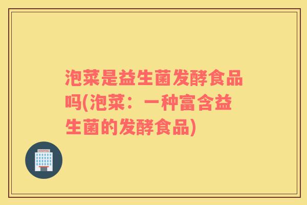 泡菜是益生菌发酵食品吗(泡菜：一种富含益生菌的发酵食品)