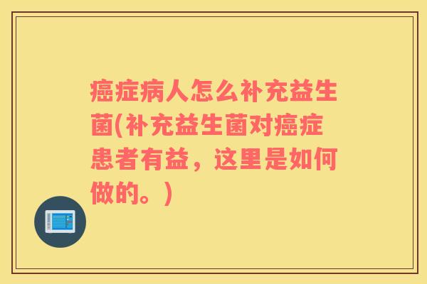 癌症病人怎么补充益生菌(补充益生菌对癌症患者有益，这里是如何做的。)