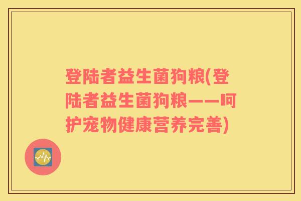 登陆者益生菌狗粮(登陆者益生菌狗粮——呵护宠物健康营养完善)