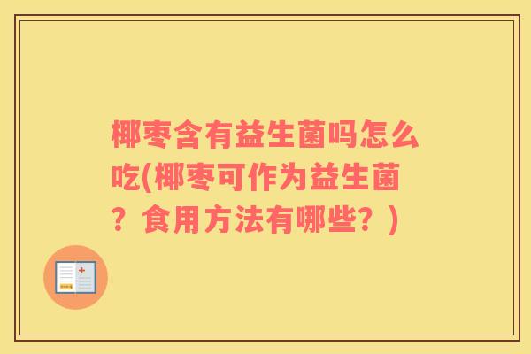 椰枣含有益生菌吗怎么吃(椰枣可作为益生菌？食用方法有哪些？)