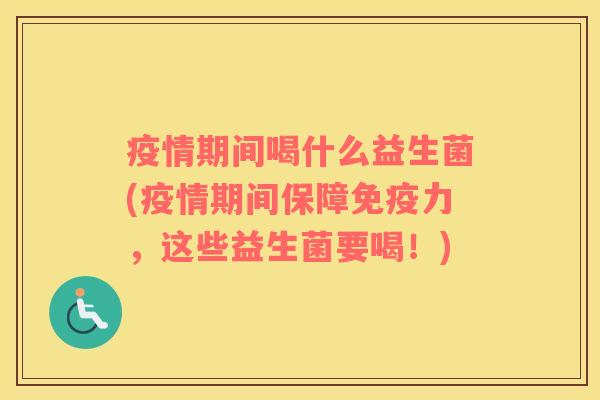 疫情期间喝什么益生菌(疫情期间保障免疫力，这些益生菌要喝！)